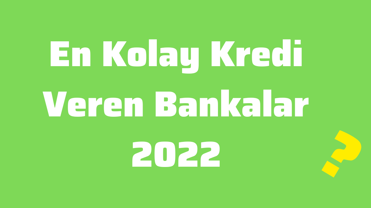 En Kolay Kredi Veren Bankalar 2022