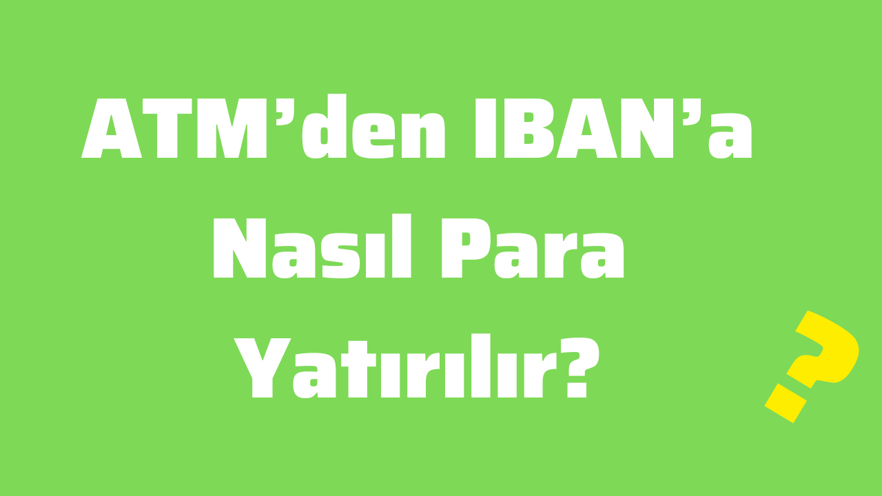ATM’den IBAN’a Nasıl Para Yatırılır