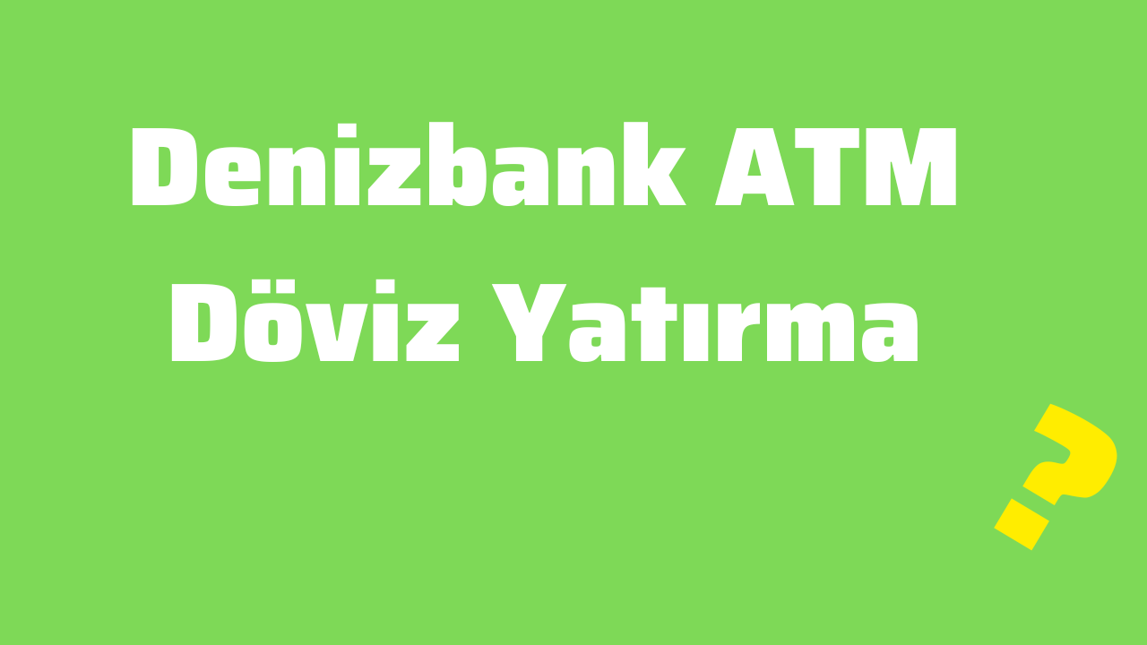 Denizbank ATM Döviz Yatırma