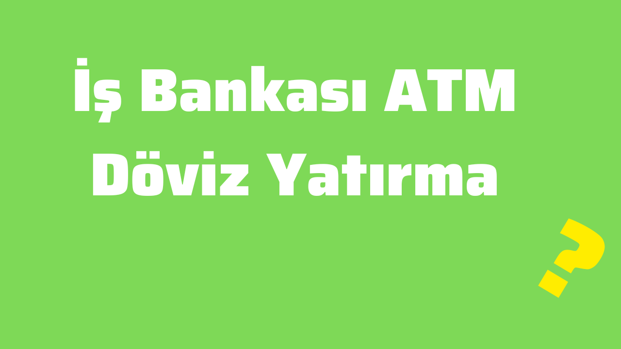 İş Bankası ATM Döviz Yatırma