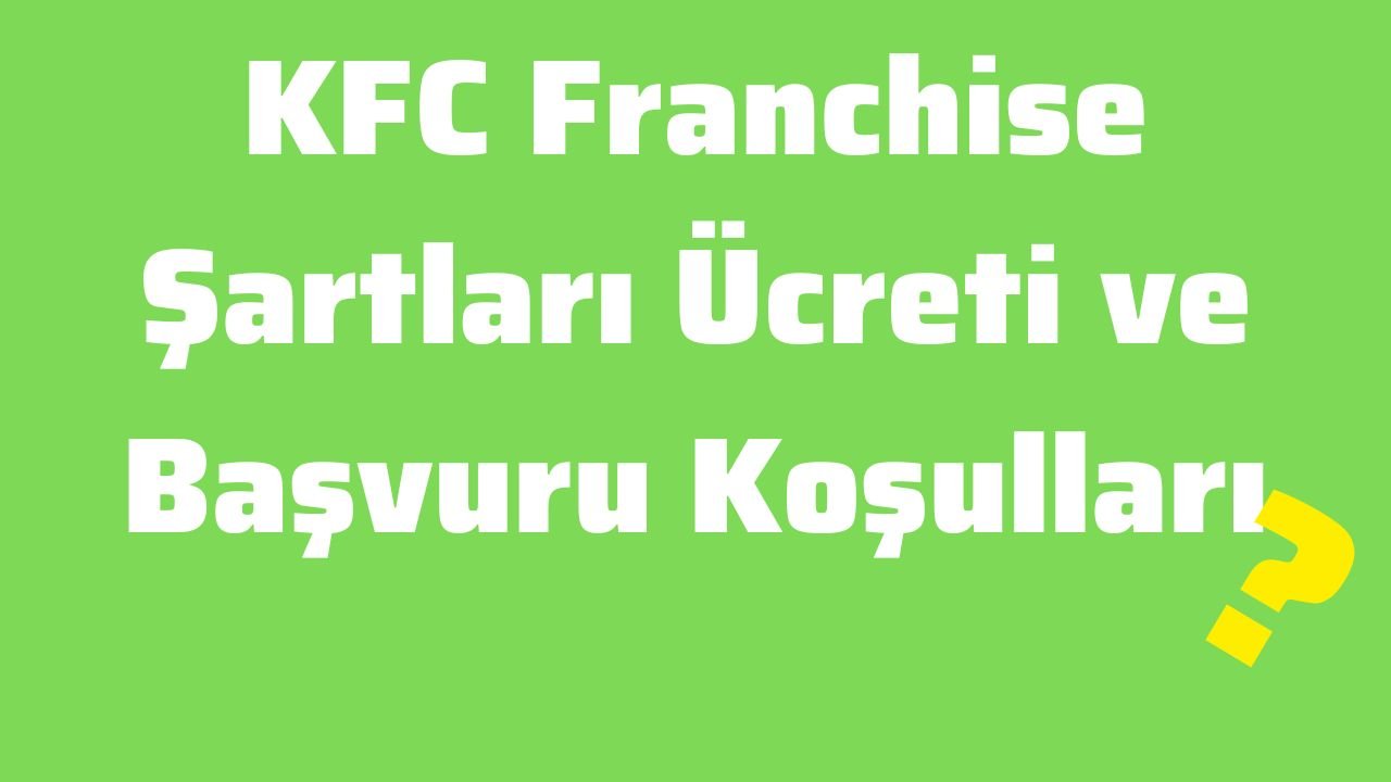 KFC Franchise Şartları Ücreti ve Başvuru Koşulları