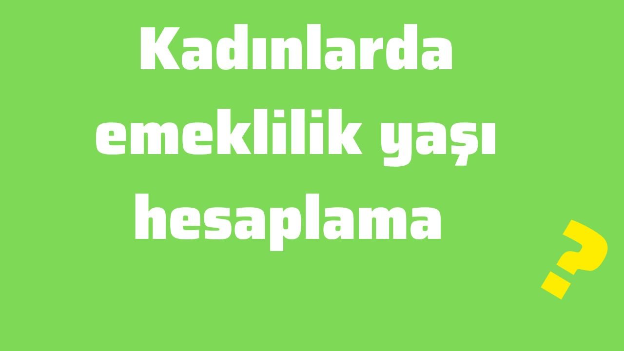 Kadınlarda emeklilik yaşı hesaplama kadınlarda emeklilik yaşı tablosu