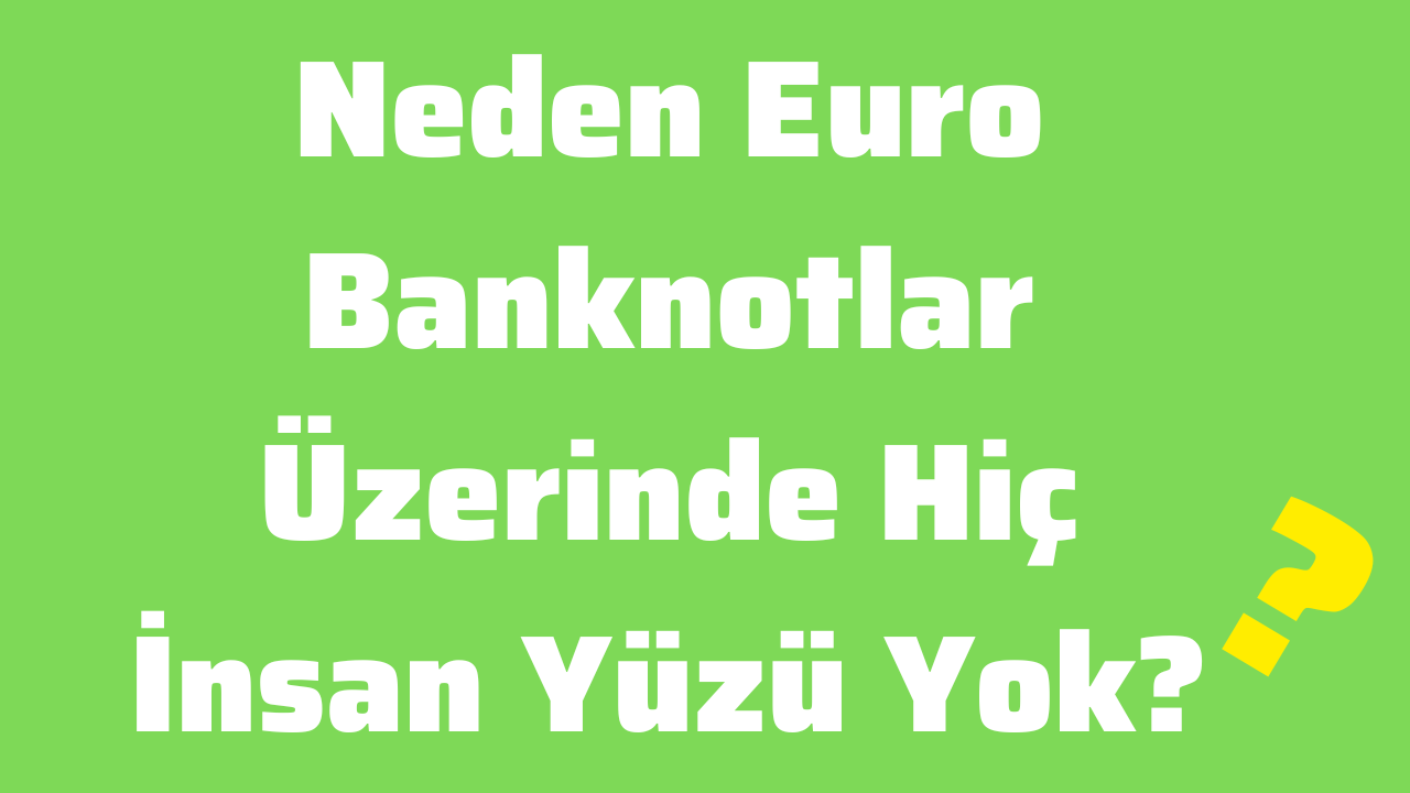 Neden Euro Banknotlar Üzerinde Hiç İnsan Yüzü Yok