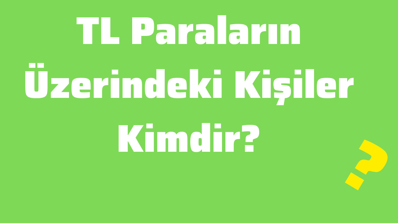 TL Paraların Üzerindeki Kişiler Kimdir
