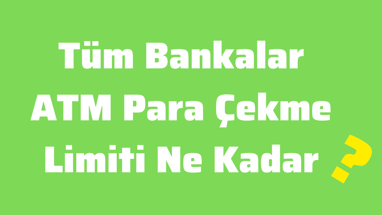 Tüm Bankalar ATM Para Çekme Limiti Ne Kadar