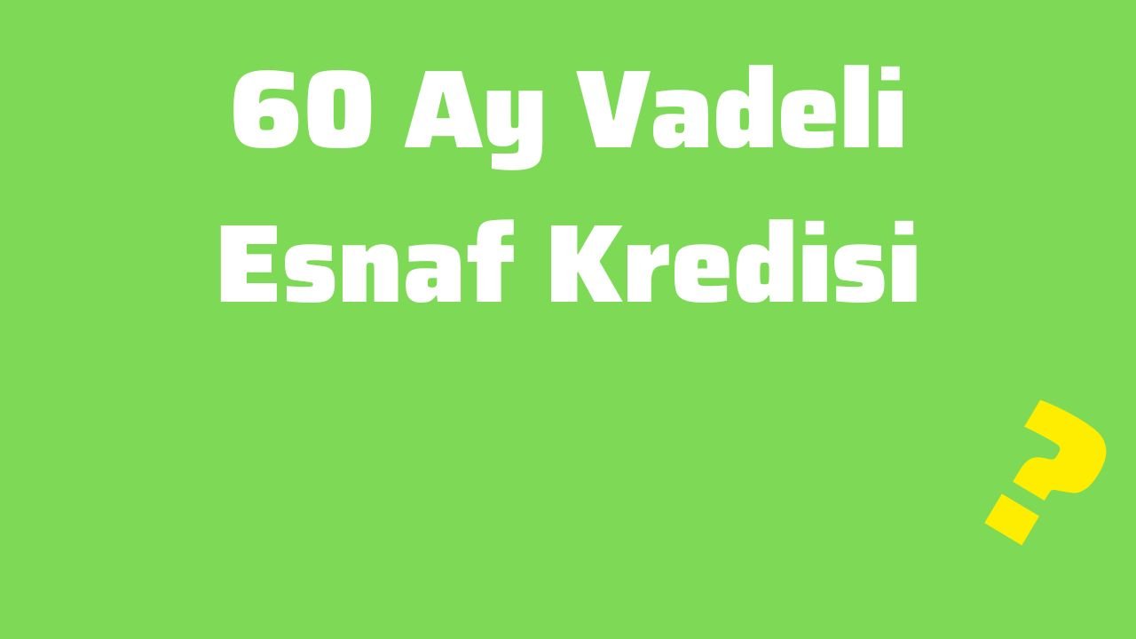 60 Ay Vadeli Esnaf Kredisi