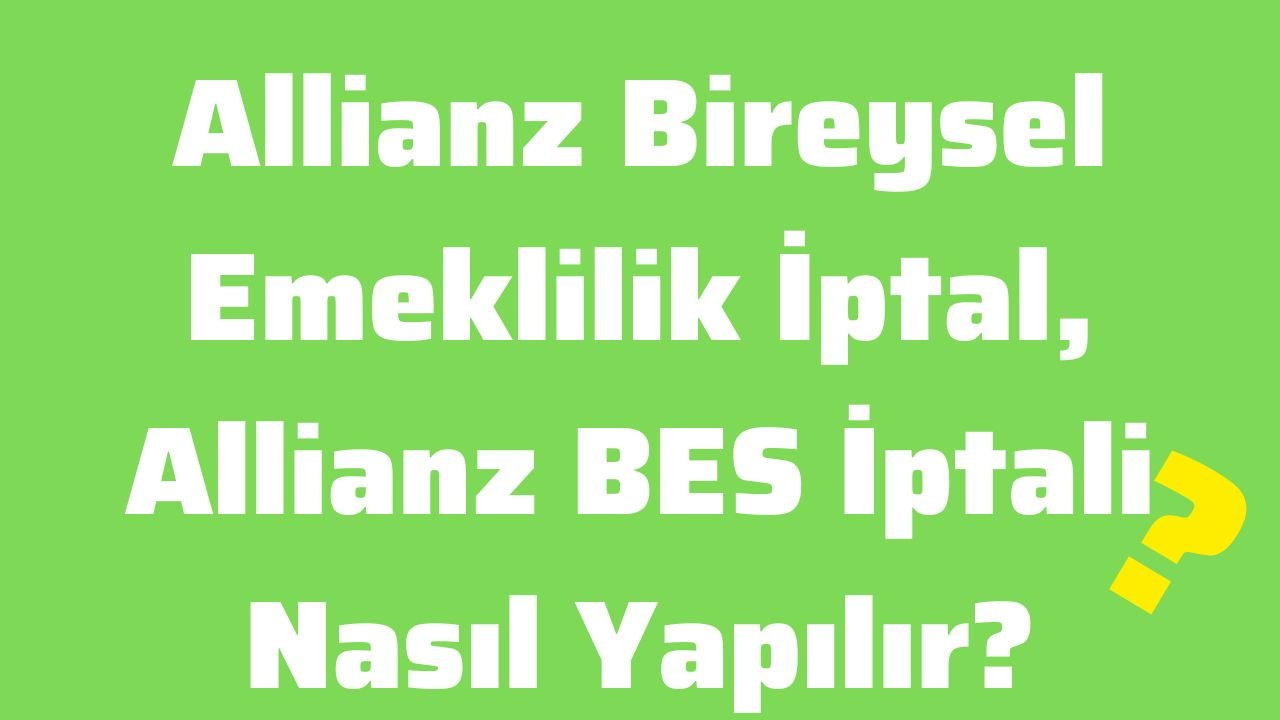 Allianz Bireysel Emeklilik İptal, Allianz BES İptali Nasıl Yapılır