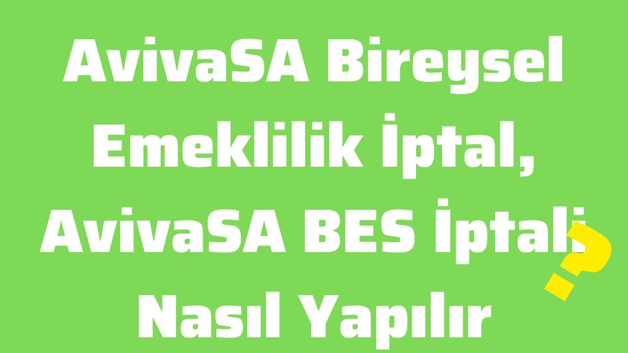 AvivaSA Bireysel Emeklilik İptal, AvivaSA BES İptali Nasıl Yapılır