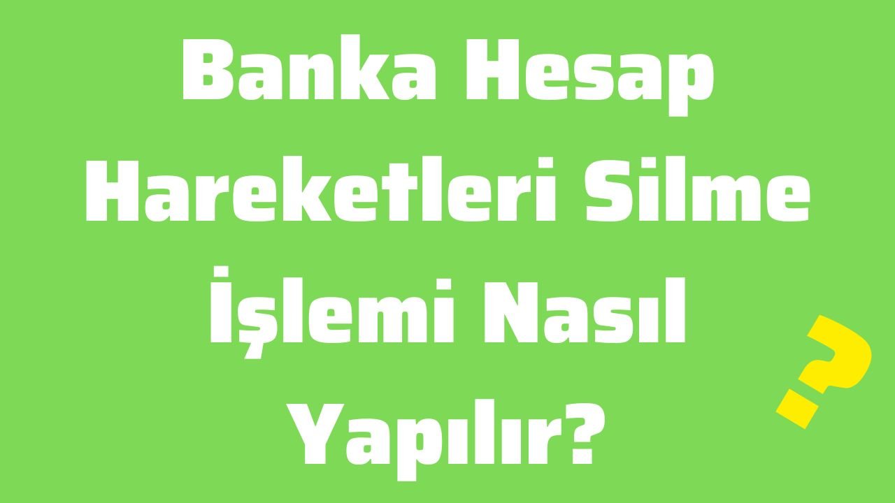 Banka Hesap Hareketleri Silme İşlemi Nasıl Yapılır