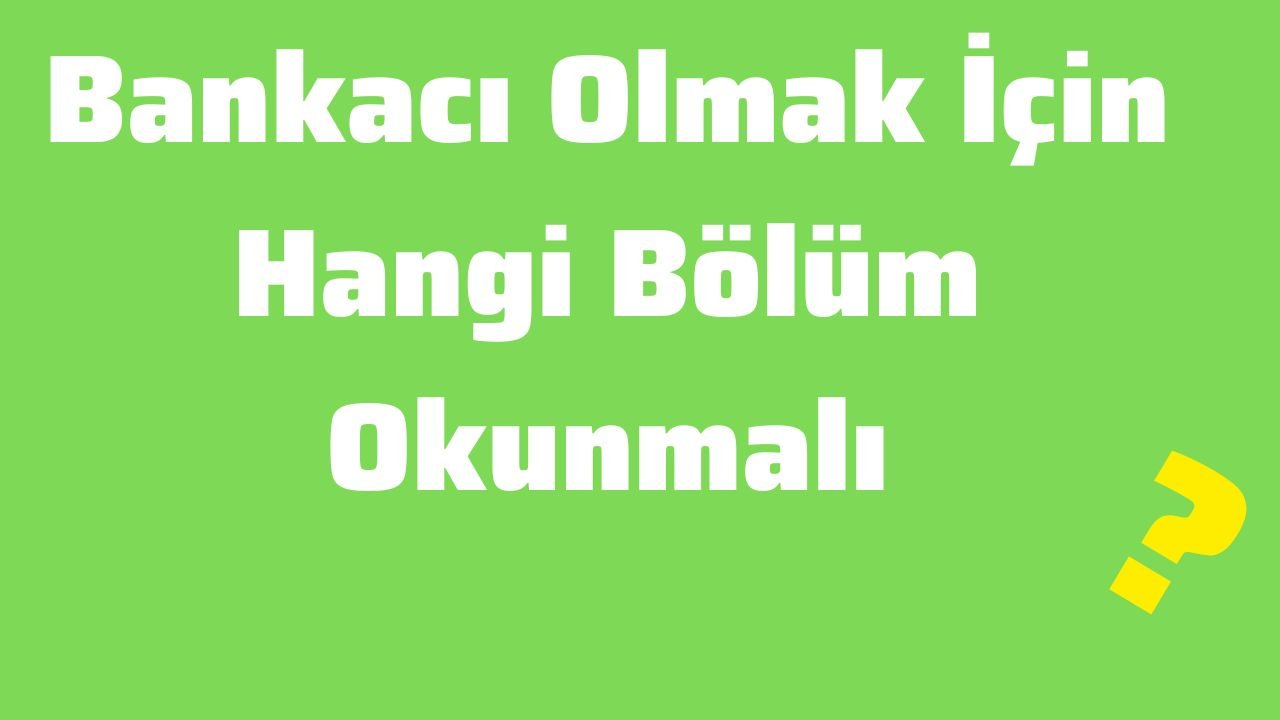 Bankacı Olmak İçin Hangi Bölüm Okunmalı