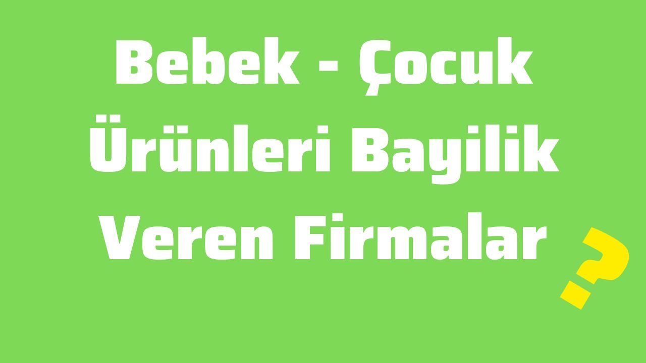 Bebek - Çocuk Ürünleri Bayilik Veren FirmalarBebek - Çocuk Ürünleri Bayilik Veren Firmalar