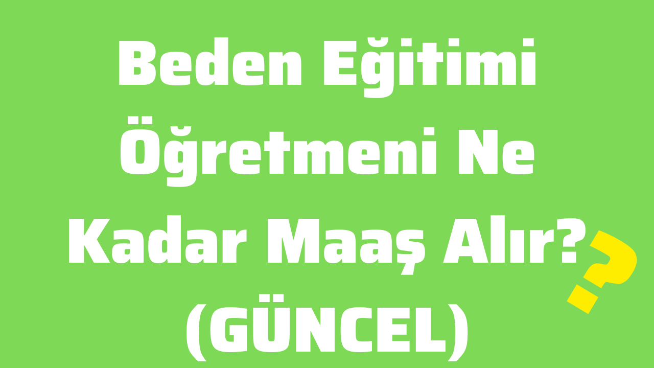 Beden Eğitimi Öğretmeni Ne Kadar Maaş Alır (GÜNCEL)