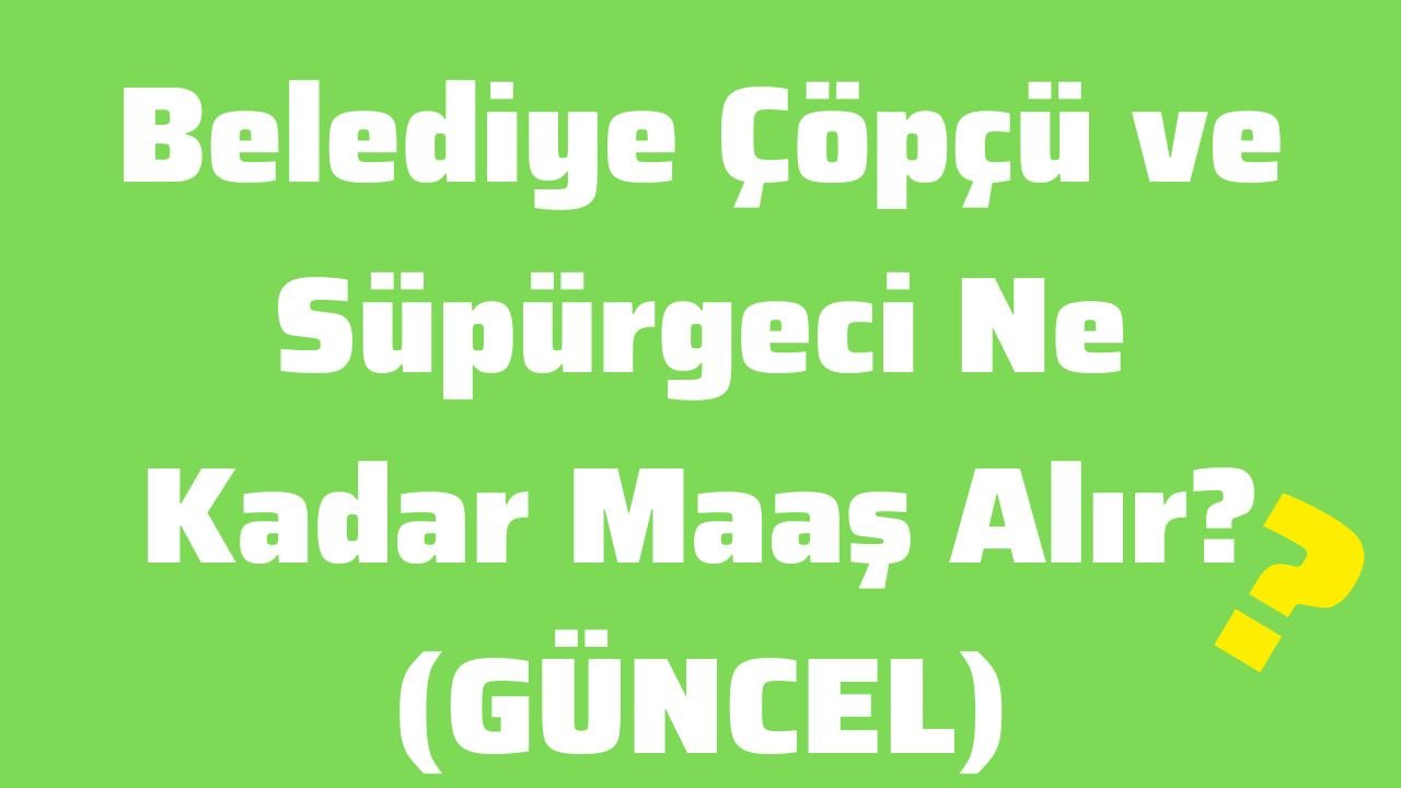Belediye Çöpçü ve Süpürgeci Ne Kadar Maaş Alır (GÜNCEL)
