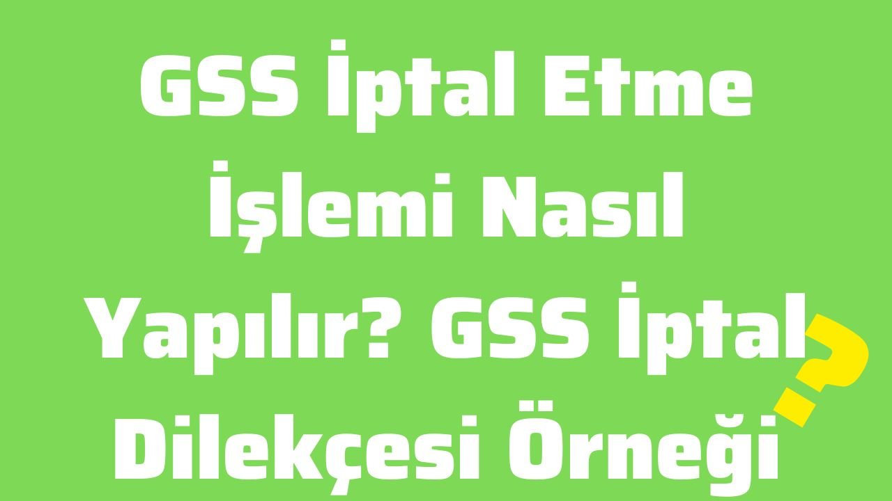 GSS İptal Etme İşlemi Nasıl Yapılır GSS İptal Dilekçesi Örneği