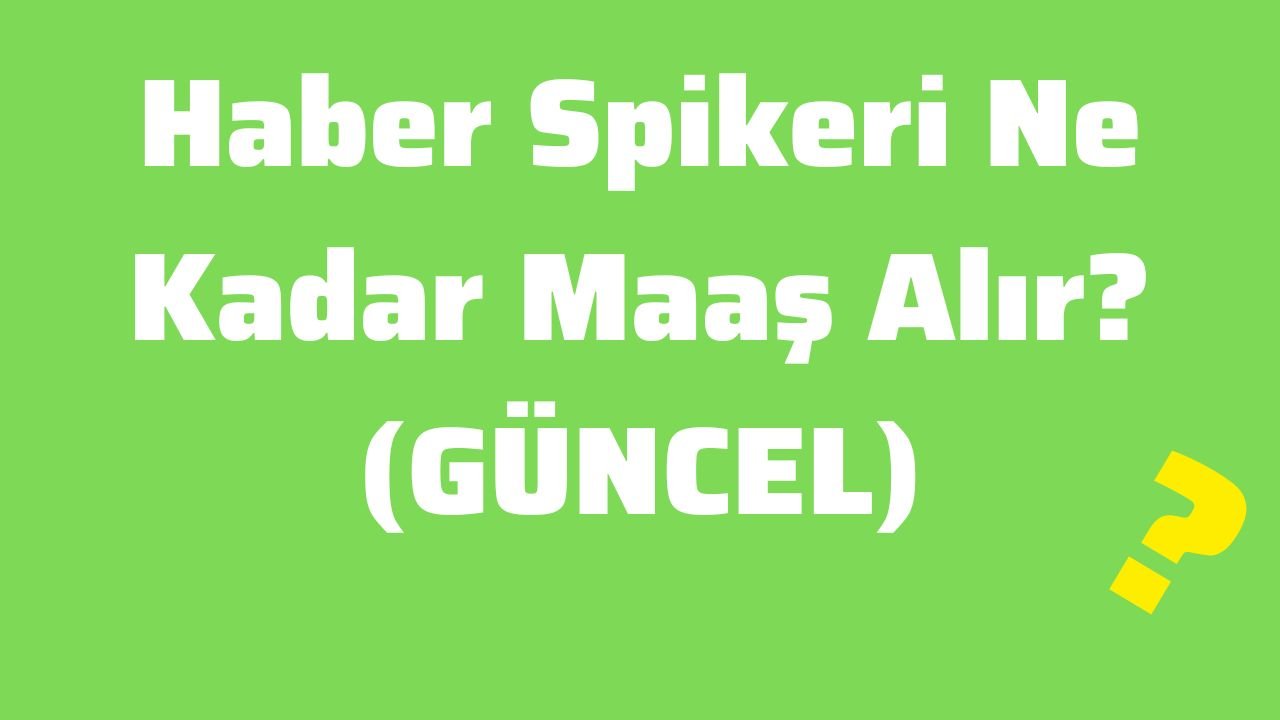 Haber Spikeri Ne Kadar Maaş Alır (GÜNCEL)