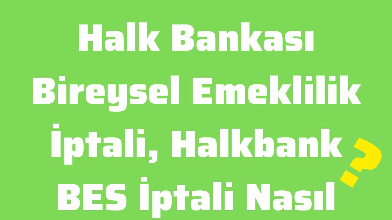 Halk Bankası Bireysel Emeklilik İptali, Halkbank BES İptali Nasıl Yapılır