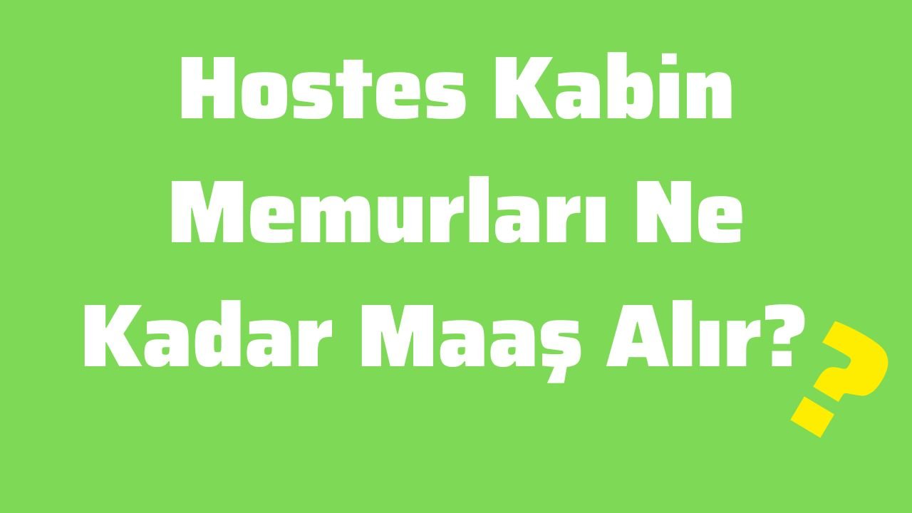Hostes Kabin Memurları Ne Kadar Maaş Alır