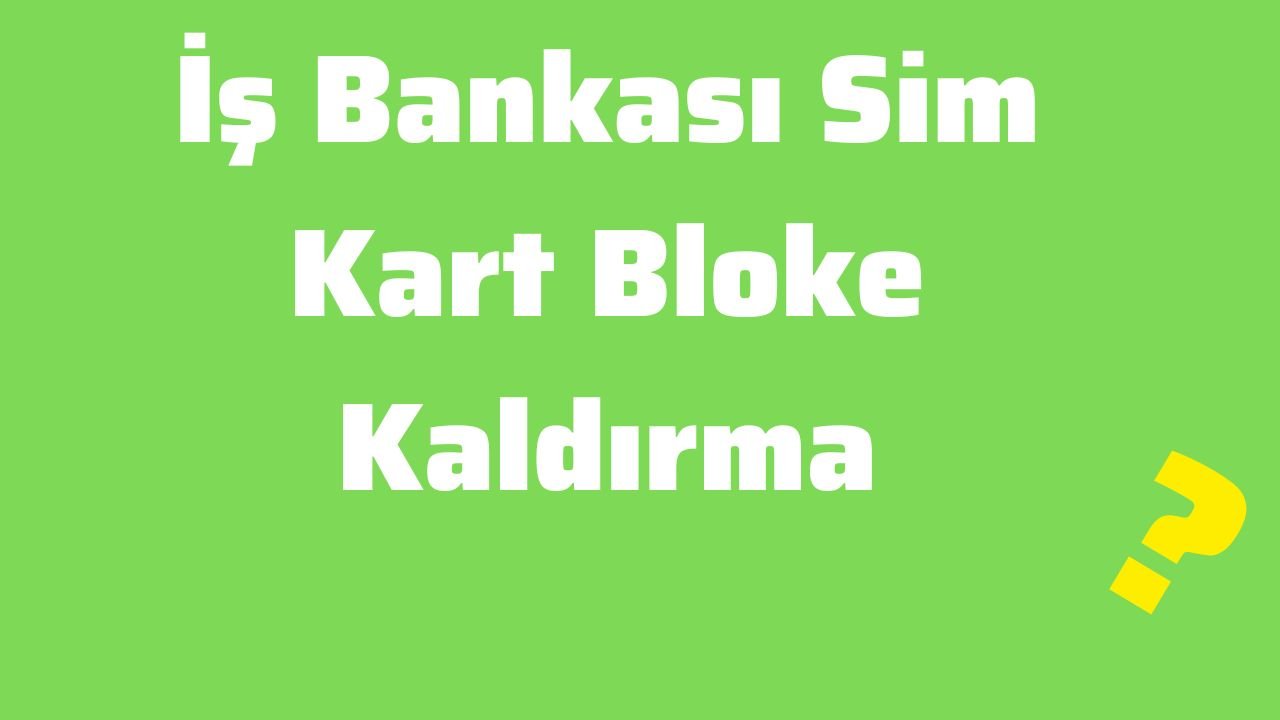 İş Bankası Sim Kart Bloke Kaldırma