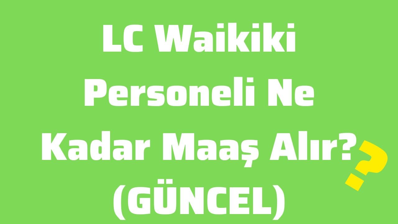 LC Waikiki Personeli Ne Kadar Maaş Alır (GÜNCEL)