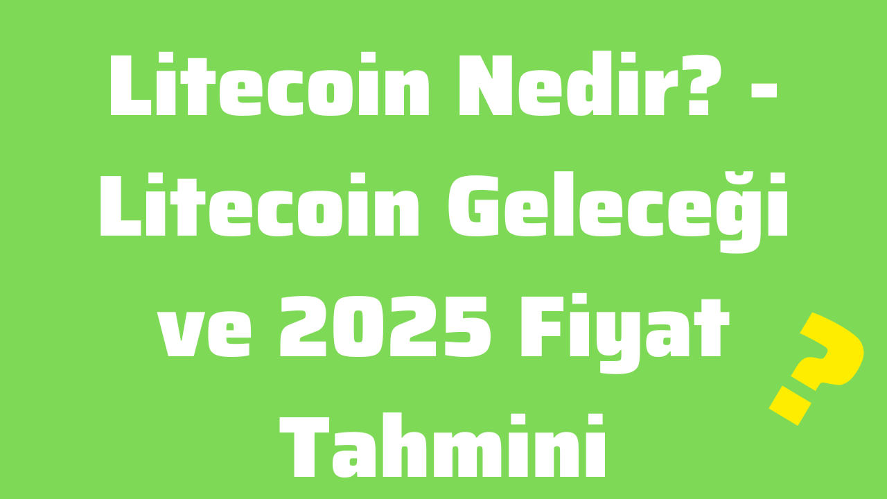 Litecoin Nedir - Litecoin Geleceği ve 2025 Fiyat Tahmini
