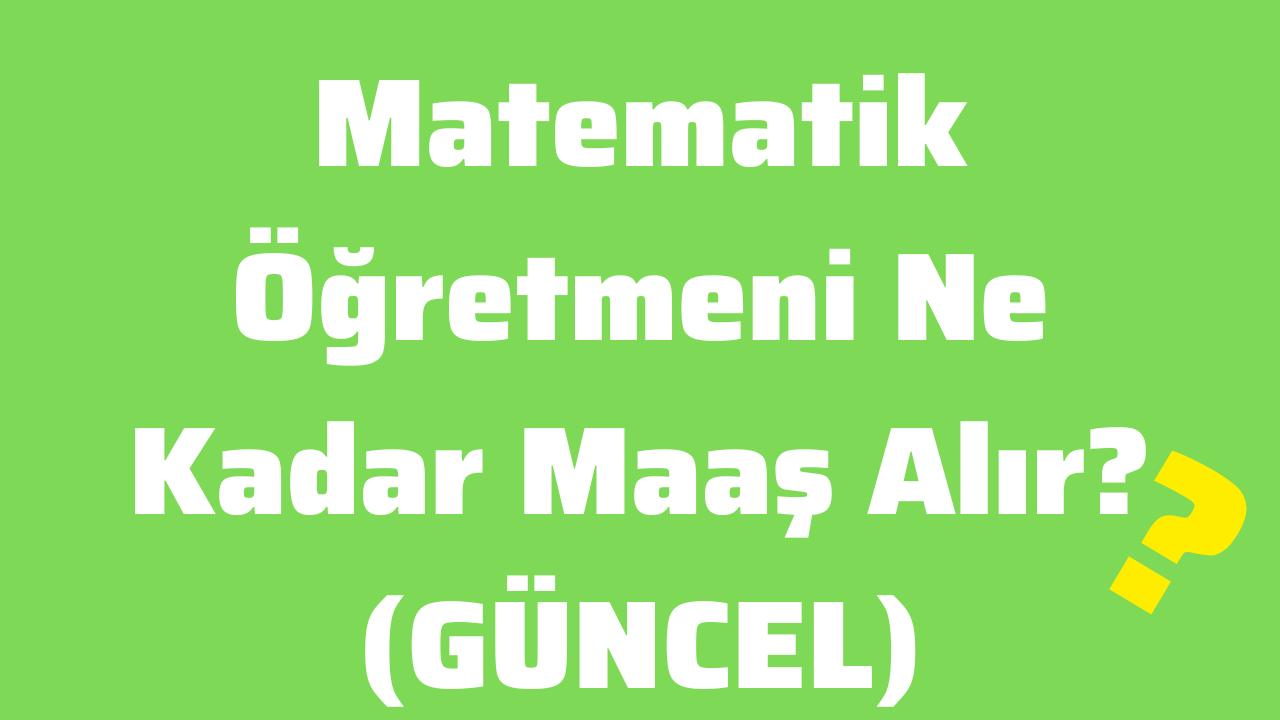 Matematik Öğretmeni Ne Kadar Maaş Alır (GÜNCEL)