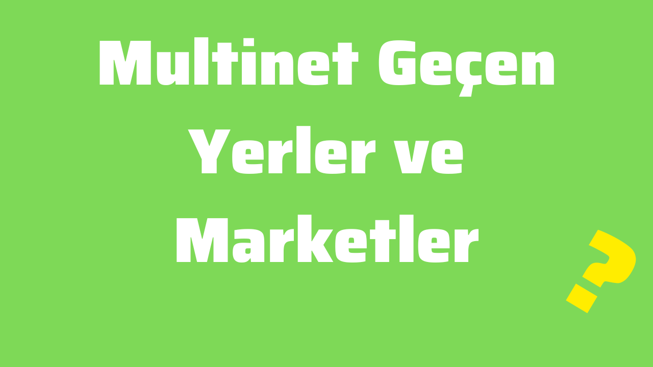 Multinet Geçen Yerler ve Marketler