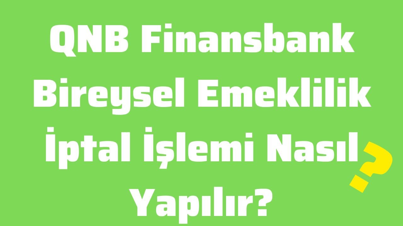 QNB Finansbank Bireysel Emeklilik İptal İşlemi Nasıl Yapılır