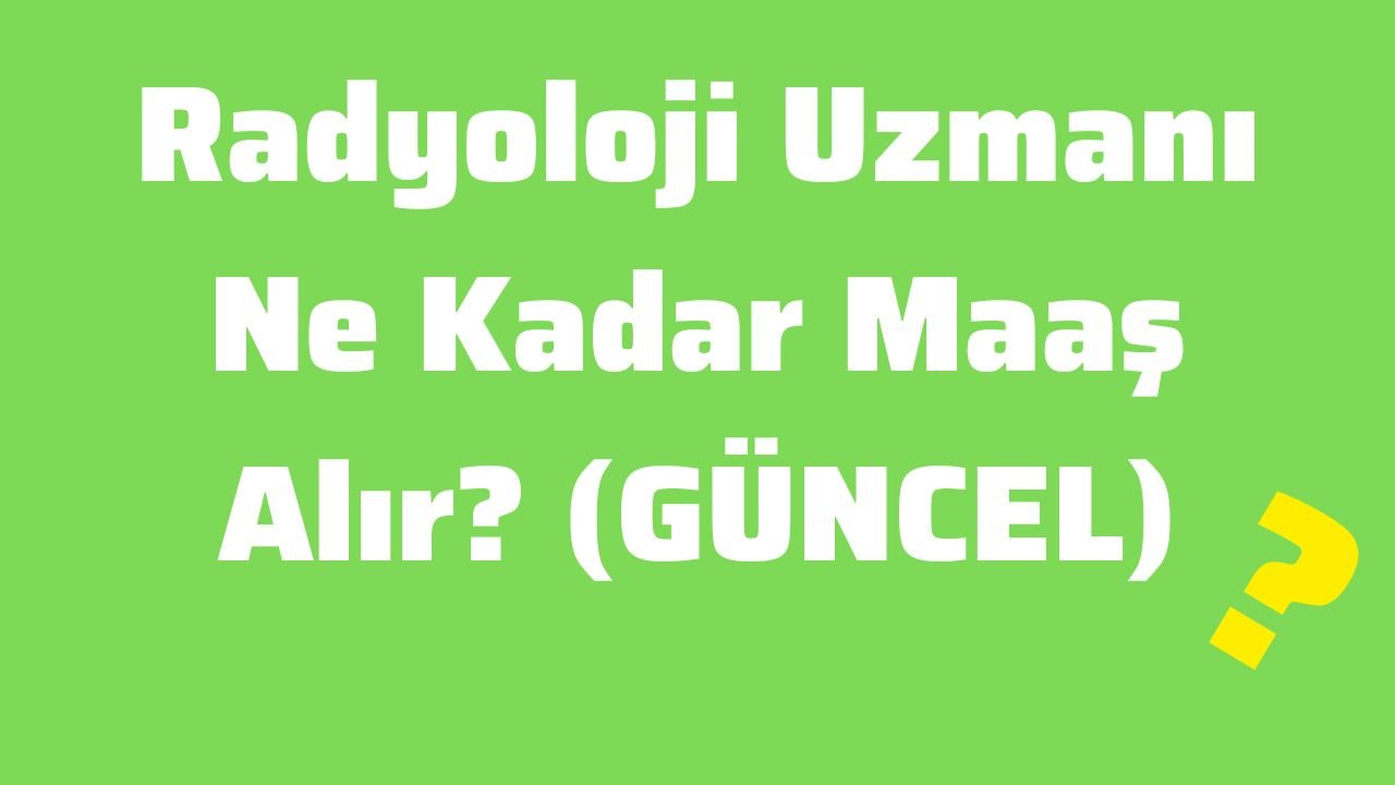 Radyoloji Uzmanı Ne Kadar Maaş Alır (GÜNCEL)