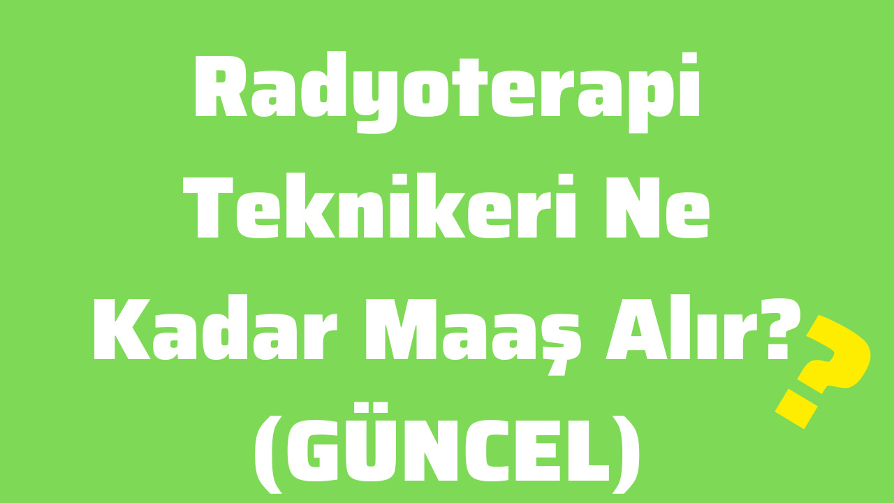 Radyoterapi Teknikeri Ne Kadar Maaş Alır (GÜNCEL)