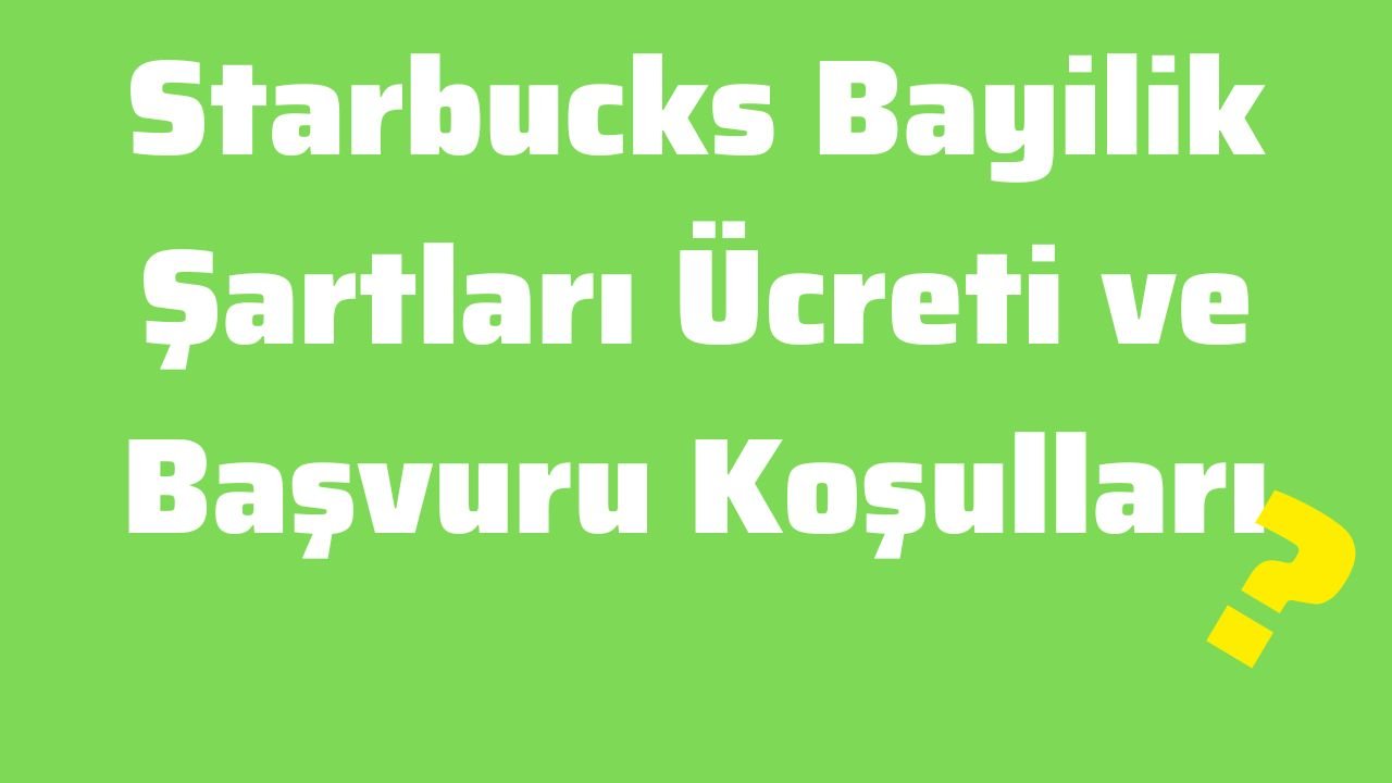 Starbucks Bayilik Şartları Ücreti ve Başvuru Koşulları