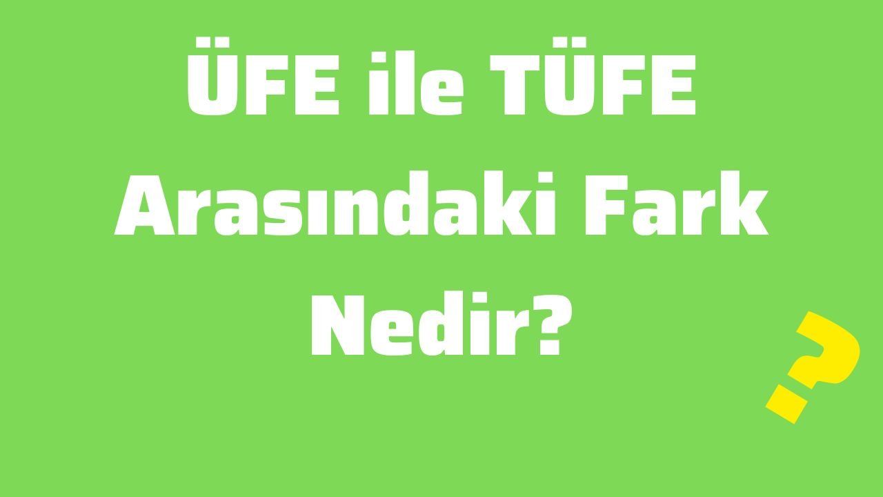 ÜFE ile TÜFE Arasındaki Fark Nedir