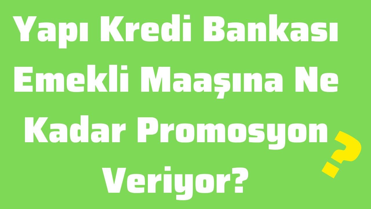 Yapı Kredi Bankası Emekli Maaşına Ne Kadar Promosyon Veriyor