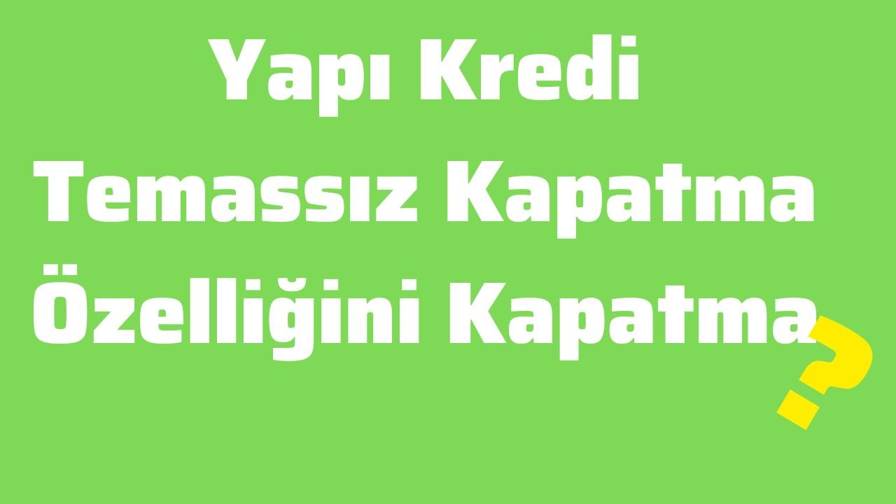 Yapı Kredi Temassız Kapatma Özelliğini Kapatma