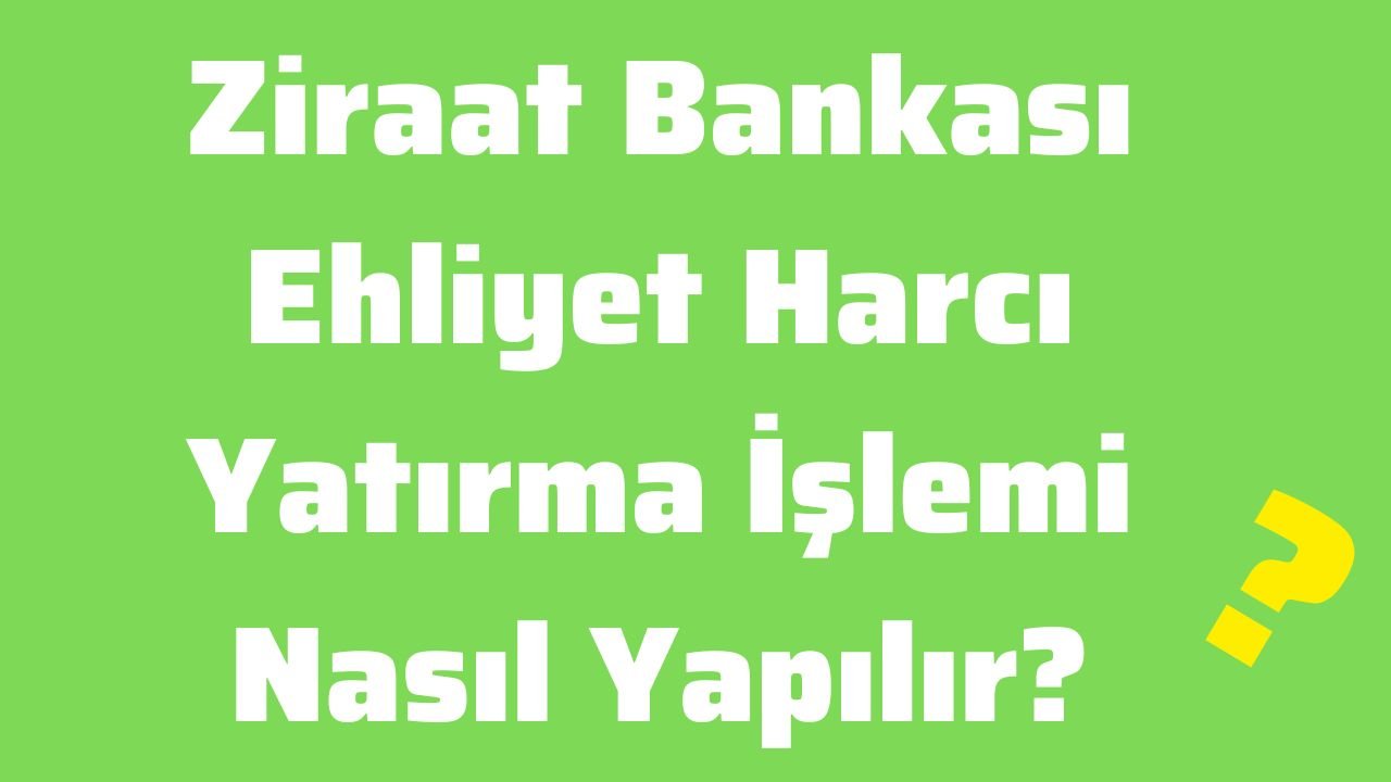 Ziraat Bankası Ehliyet Harcı Yatırma İşlemi Nasıl Yapılır