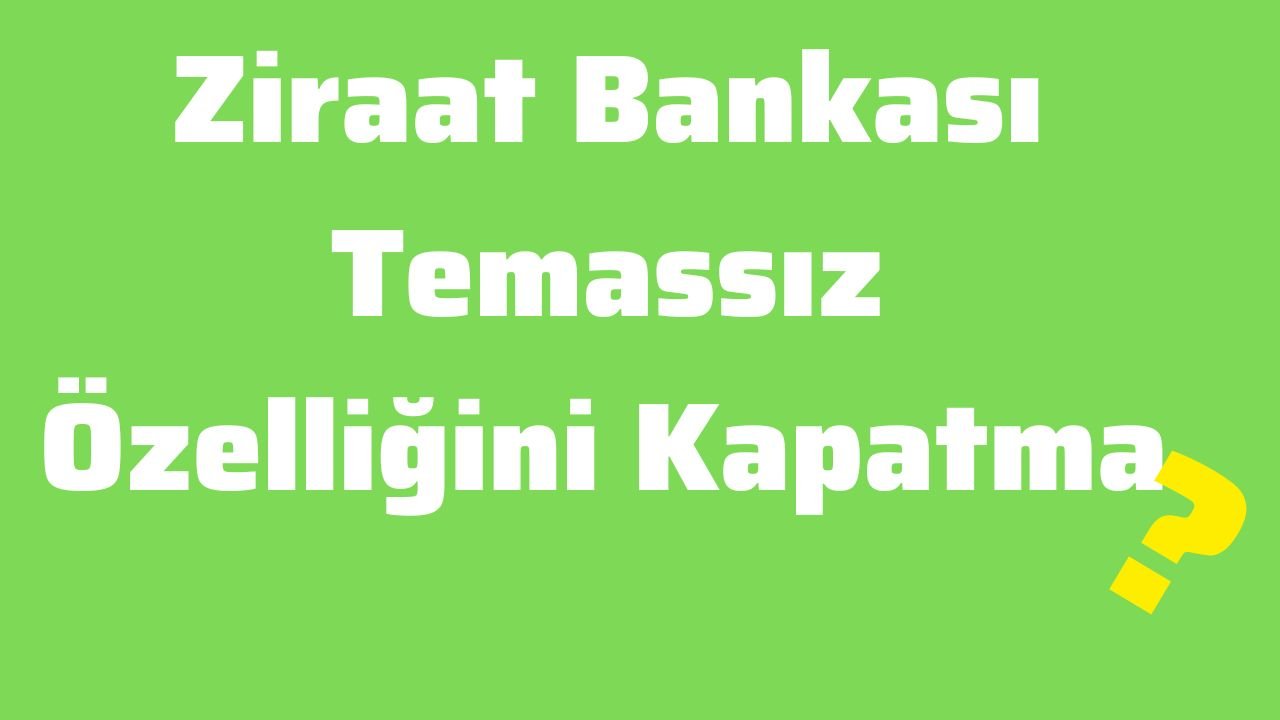 Ziraat Bankası Temassız Özelliğini Kapatma