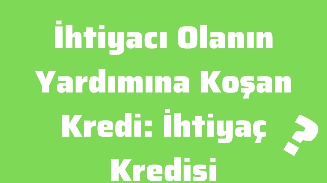 İhtiyacı Olanın Yardımına Koşan Kredi İhtiyaç Kredisi