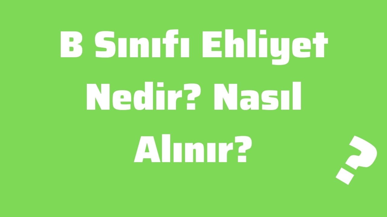 B Sınıfı Ehliyet Nedir Nasıl Alınır