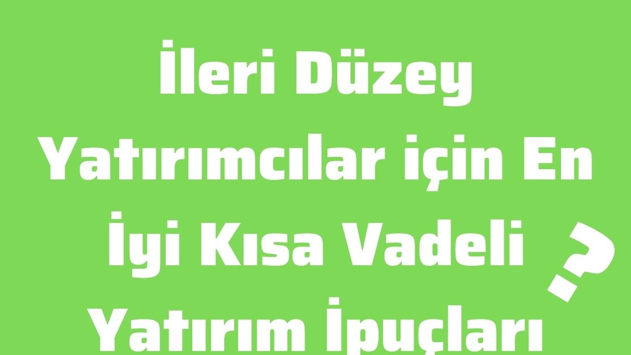 İleri Düzey Yatırımcılar için En İyi Kısa Vadeli Yatırım İpuçları