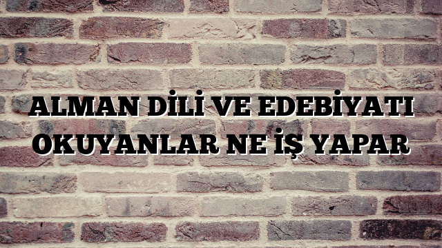 ALMAN DİLİ VE EDEBİYATI OKUYANLAR NE İŞ YAPAR